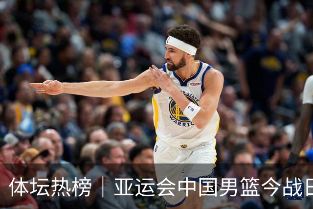 体坛热榜｜亚运会中国男篮今战日本，中国女篮世界排名降至第七